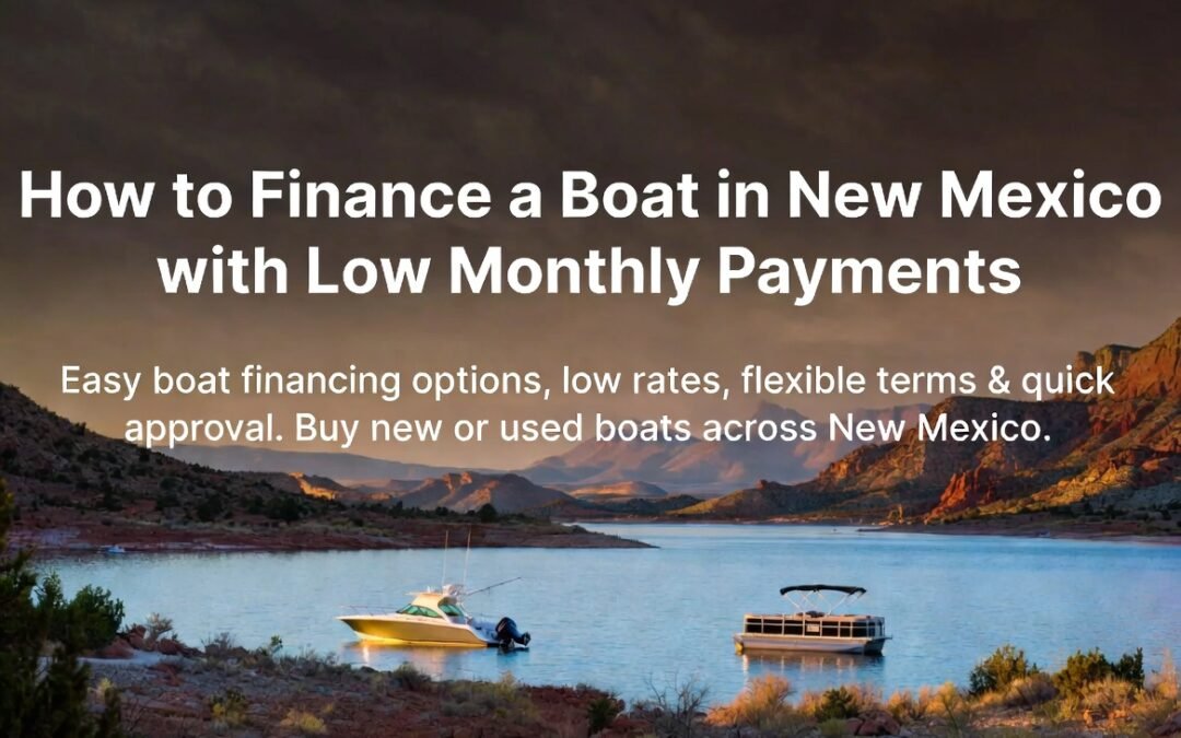 How to Finance a Boat in New Mexico with Low Monthly Payments 2026